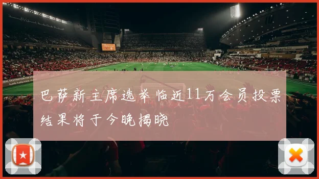 巴萨新主席选举临近11万会员投票结果将于今晚揭晓