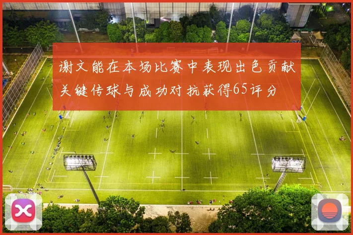 谢文能在本场比赛中表现出色贡献关键传球与成功对抗获得65评分