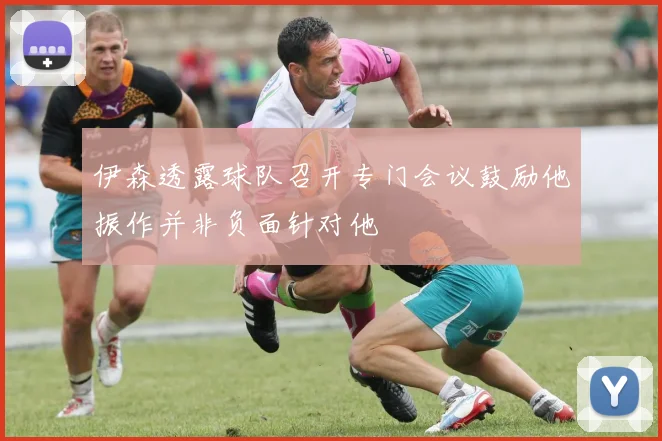 伊森透露球队召开专门会议鼓励他振作并非负面针对他