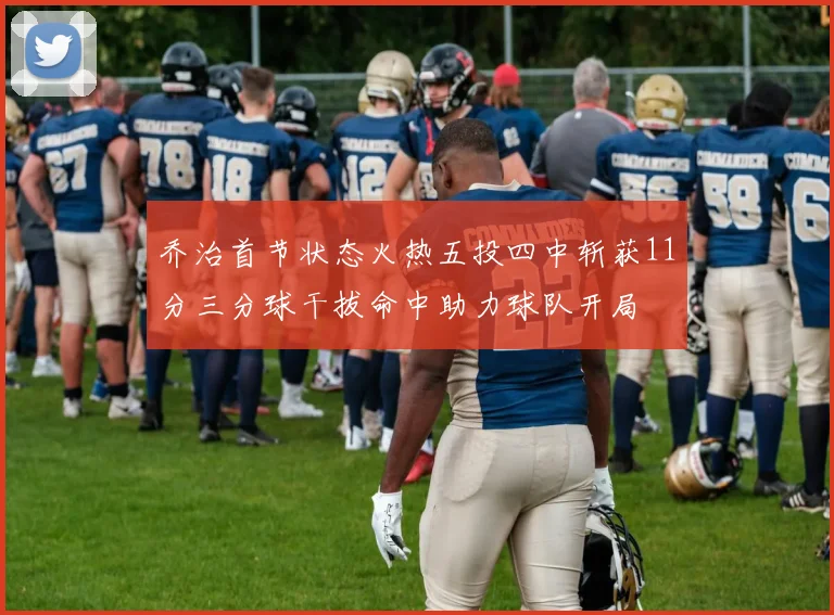 乔治首节状态火热五投四中斩获11分三分球干拔命中助力球队开局