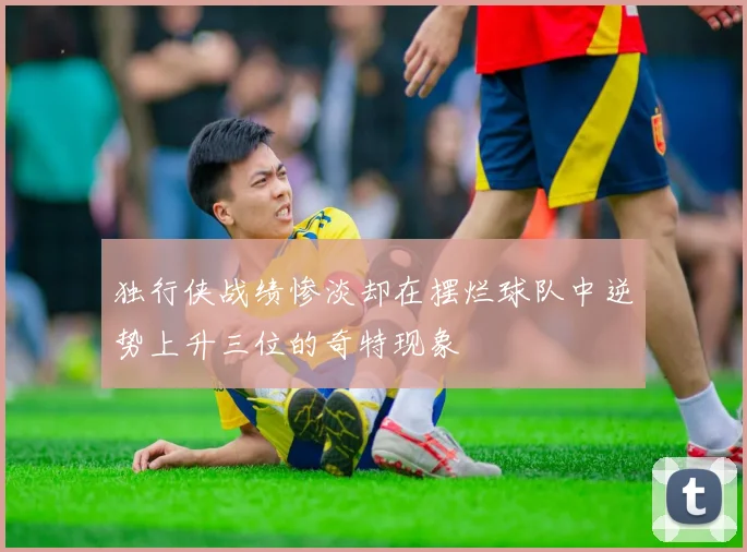 独行侠战绩惨淡却在摆烂球队中逆势上升三位的奇特现象