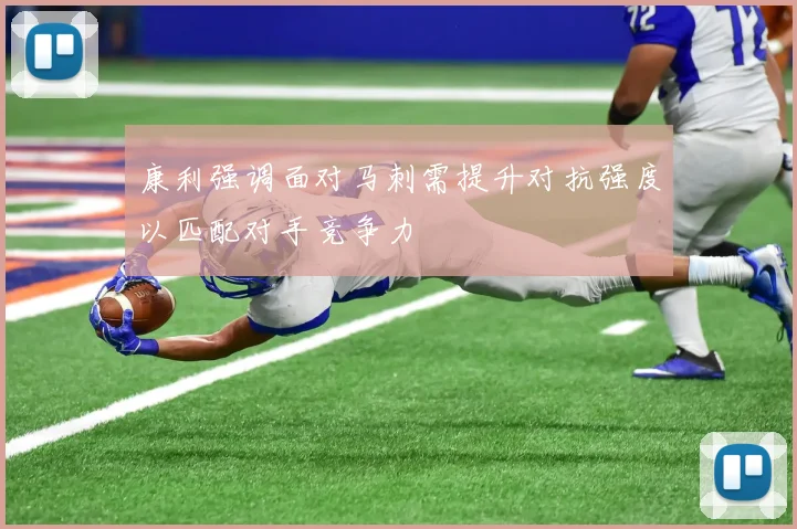 康利强调面对马刺需提升对抗强度以匹配对手竞争力