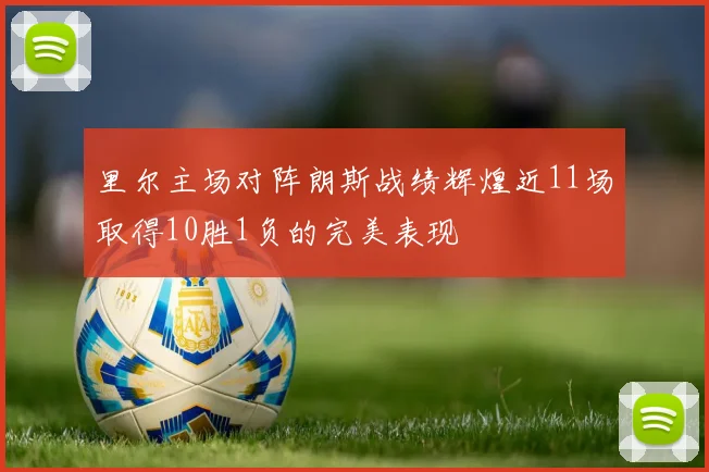 里尔主场对阵朗斯战绩辉煌近11场取得10胜1负的完美表现