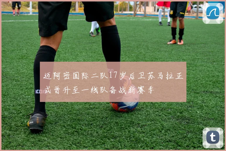 迈阿密国际二队17岁后卫苏马拉正式晋升至一线队备战新赛季
